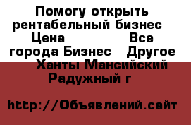 Помогу открыть рентабельный бизнес › Цена ­ 100 000 - Все города Бизнес » Другое   . Ханты-Мансийский,Радужный г.